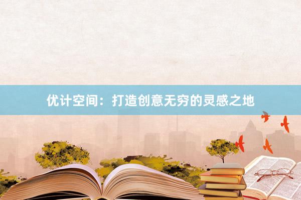 优计空间:打造创意无穷的灵感之地