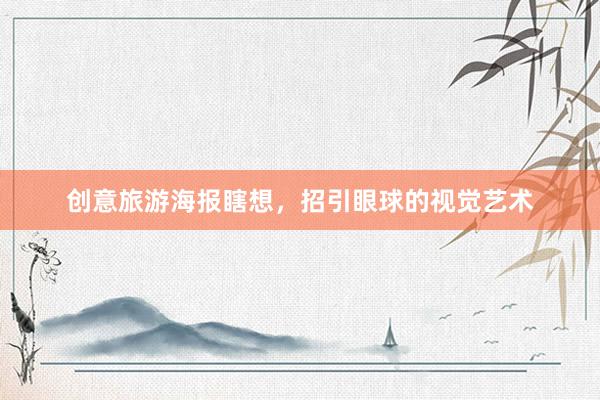 创意旅游海报瞎想，招引眼球的视觉艺术