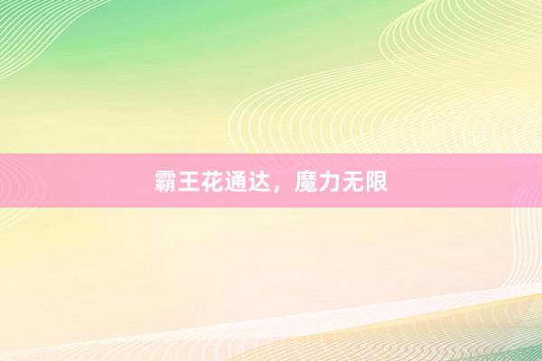 霸王花通达，魔力无限