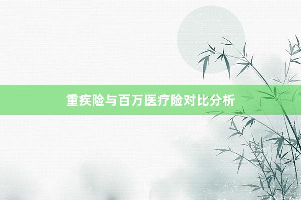 重疾险与百万医疗险对比分析