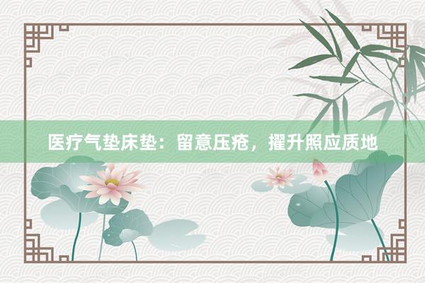 医疗气垫床垫：留意压疮，擢升照应质地