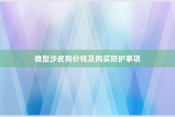 微型沙皮狗价钱及购买防护事项