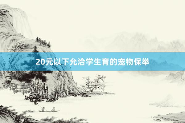 20元以下允洽学生育的宠物保举