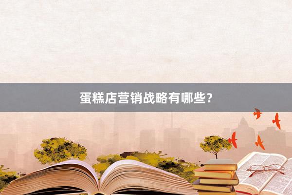 蛋糕店营销战略有哪些？